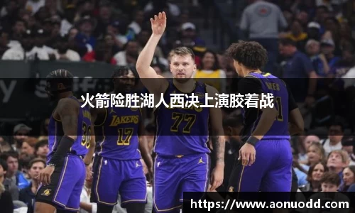 火箭险胜湖人西决上演胶着战